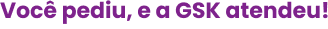 
                                                Você pediu, e a GSK atendeu!
                                                